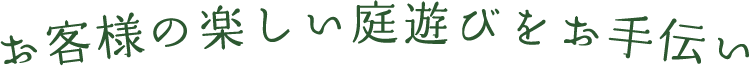 お客様の楽しい庭遊びをお手伝い